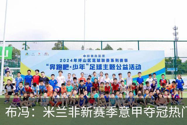 布冯：米兰非新赛季意甲夺冠热门 国米尤文已领先